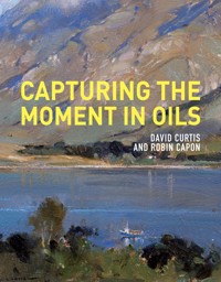 Capturing the Moment in Oils - David Curtis - E-Book