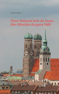 Übern Ruhrpott lacht die Sonne, über München die ganze Welt! - Jürgen Kowalski - E-Book