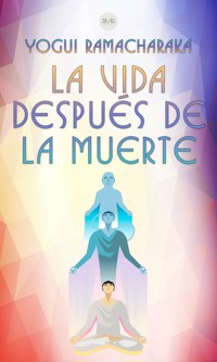 La Vida Después de la Muerte - Yogui Ramacharaka - E-Book
