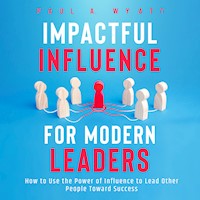 Impactful Influence for Modern Leaders: How to Use the Power of Influence to Lead Other People Toward Success - Paul A. Wyatt - Hörbuch