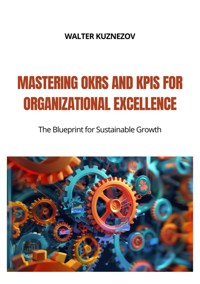 Mastering OKRs and KPIs for Organizational Excellence - Walter Kuznezov - E-Book