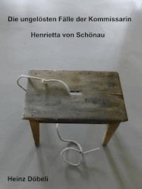 Die ungelösten Fälle der Kommissarin Henrietta von Schönau - Heinz Döbeli - E-Book
