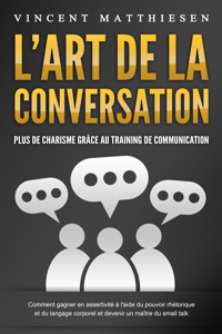 L'ART DE LA CONVERSATION - Plus de charisme grâce au training de communication: Comment gagner en assertivité à l'aide du pouvoir rhétorique et du langage corporel et devenir un maître du small talk - Vincent Matthiesen - E-Book