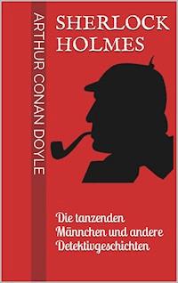 Sherlock Holmes - Die tanzenden Männchen und andere Detektivgeschichten - Arthur Conan Doyle - E-Book