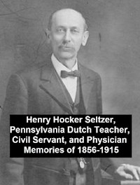 Henry Hocker Seltzer, Pennsylvania Dutch Teacher, Civil Servant, and Physician - Memories of 1856-1915 - Henry Hocker Seltzer - E-Book