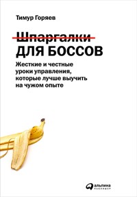 Шпаргалки для боссов: Жесткие и честные уроки управления, которые лучше выучить на чужом опыте - Тимур Горяев - E-Book