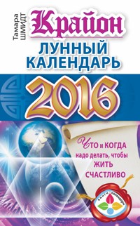 Крайон. Лунный календарь 2016. Что и когда надо делать, чтобы жить счастливо - Тамара Шмидт - E-Book