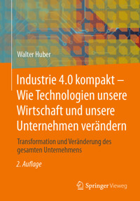 Industrie 4.0 kompakt – Wie Technologien unsere Wirtschaft und unsere Unternehmen verändern - Walter Huber - E-Book