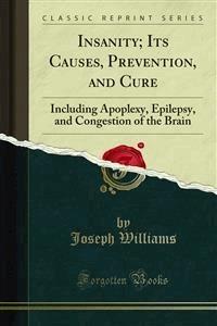 Insanity; Its Causes, Prevention, and Cure - Joseph Williams - E-Book