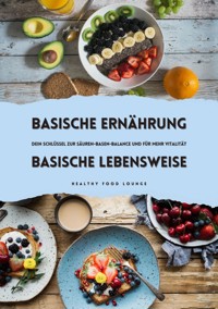 Basische Ernährung & Basische Lebensweise: Dein Schlüssel zur Säuren-Basen-Balance und mehr Vitalität - HEALTHY FOOD LOUNGE - E-Book