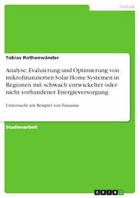 Analyse, Evaluierung und Optimierung von mikrofinanzierten Solar Home Systemen in Regionen mit schwach entwickelter oder nicht vorhandener Energieversorgung - Tobias Rothenwänder - E-Book