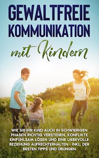 Gewaltfreie Kommunikation mit Kindern: Wie Sie Ihr Kind auch in schwierigen Phasen richtig verstehen, Konflikte einfühlsam lösen und eine liebevolle Beziehung aufrechterhalten - inkl. der besten Tipps und Übungen - Angela Eden - E-Book