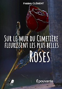Sur le Mur du Cimetière fleurissent les plus belles Roses - Frédéric Clément - E-Book