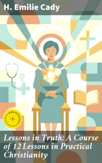 Lessons in Truth: A Course of 12 Lessons in Practical Christianity - H. Emilie Cady - E-Book