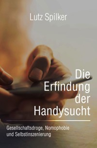 Die Erfindung der Handysucht - Lutz Spilker - E-Book