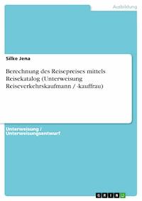 Berechnung des Reisepreises mittels Reisekatalog (Unterweisung Reiseverkehrskaufmann / -kauffrau) - Silke Jena - kostenlos E-Book
