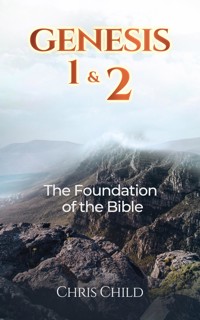 Genesis 1 & 2 The Foundation of the Bible - Chris Child - E-Book