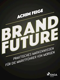 BrandFuture - Praktisches Markenwissen für die Marktführer von morgen - Achim Feige - E-Book