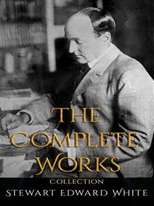 Stewart Edward White: The Complete Works - Stewart Edward White - E-Book