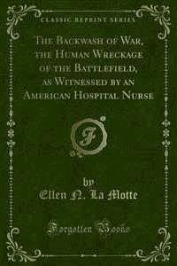 The Backwash of War, the Human Wreckage of the Battlefield, as Witnessed by an American Hospital Nurse - Ellen N. La Motte - E-Book
