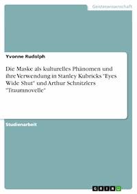 Die Maske als kulturelles Phänomen und ihre Verwendung in Stanley Kubricks "Eyes Wide Shut" und Arthur Schnitzlers "Traumnovelle" - Yvonne Rudolph - E-Book