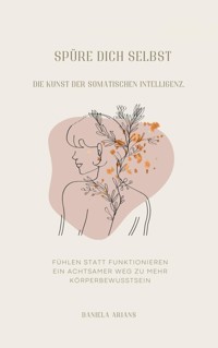 Spüre dich selbst. Die Kunst der somatischen Intelligenz. - Daniela Arians - E-Book