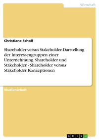 Shareholder versus Stakeholder. Darstellung der Interessengruppen einer Unternehmung. Shareholder und Stakeholder - Shareholder versus Stakeholder Konzeptionen - Christiane Schöll - E-Book