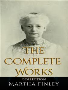 Martha Finley: The Complete Works - Martha Finley - E-Book
