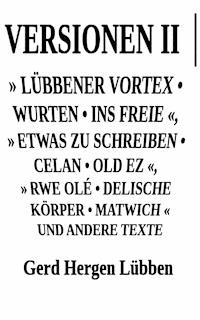 Versionen II │» Lübbener Vortex • Wurten • Ins Freie «» Etwas zu schreiben • Celan • Old Ez «, » Rwe Olé • Delische Körper • Matwich « und andere Texte - Gerd Hergen Lübben - E-Book
