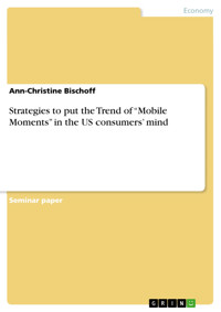 Strategies to put the Trend of “Mobile Moments” in the US consumers’ mind - Ann-Christine Bischoff - E-Book