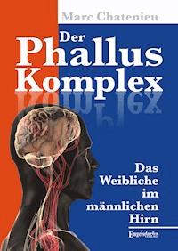 Der Phallus-Komplex. Das Weibliche im männlichen Hirn - Marc Chatenieu - E-Book