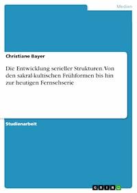 Die Entwicklung serieller Strukturen. Von den sakral-kultischen Frühformen bis hin zur heutigen Fernsehserie - Christiane Bayer - E-Book