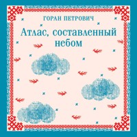 Атлас, составленный небом - Горан Петрович - Hörbuch