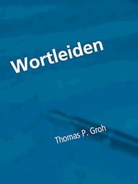 Wortleiden - Thomas P. Groh - E-Book