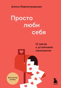 Просто люби себя. 12 шагов к устойчивой самооценке - Алиса Левопетровская - E-Book