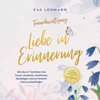 Trauerbewältigung - Liebe in Erinnerung: Wie Sie in 7 Schritten Ihre Trauer verstehen, annehmen, bewältigen und zu innerem Glück zurückfinden - inkl. 4-Wochen-Action-Plan zur Trauerarbeit - Eva Lohmann - Hörbuch