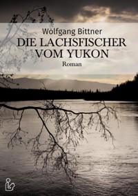 DIE LACHSFISCHER VOM YUKON - Wolfgang Bittner - E-Book