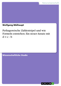 Pythagoreische Zahlentripel und wie Formeln entstehen. Ein neuer Ansatz mit d = c - b - Wolfgang Mülhaupt - E-Book