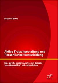 Aktive Freizeitgestaltung und Persönlichkeitsentwicklung: Eine psycho-soziale Analyse am Beispiel von „Geocaching“ mit Jugendlichen - Benjamin Bühne - E-Book