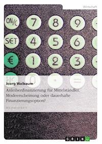 Anleihenfinanzierung für Mittelständler. Modeerscheinung oder dauerhafte Finanzierungsoption? - Joerg Walbaum - E-Book