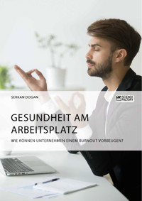 Gesundheit am Arbeitsplatz. Wie können Unternehmen einem Burnout vorbeugen? - Serkan Dogan - E-Book