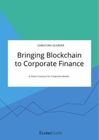 Bringing Blockchain to Corporate Finance. A Smart Contract for Corporate Bonds - Christian Schäfer - E-Book