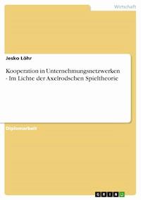 Kooperation in Unternehmungsnetzwerken  -  Im Lichte der Axelrodschen Spieltheorie - Jesko Löhr - E-Book