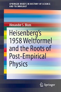 Heisenberg’s 1958 Weltformel and the Roots of Post-Empirical Physics - Alexander S. Blum - E-Book