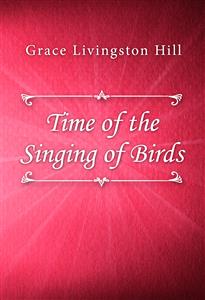 Time of the Singing of Birds - Grace Livingston Hill - E-Book