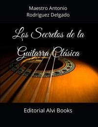 Los Secretos de la Guitarra Clásica - Maestro Antonio Rodríguez Delgado - E-Book