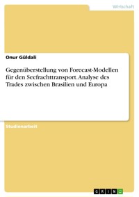 Gegenüberstellung von Forecast-Modellen für den Seefrachttransport. Analyse des Trades zwischen Brasilien und Europa - Onur Güldali - E-Book