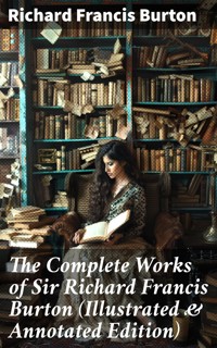 The Complete Works of Sir Richard Francis Burton (Illustrated & Annotated Edition) - Richard Francis Burton - E-Book