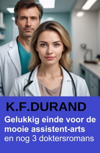Gelukkig einde voor de mooie assistent-arts en nog 3 doktersromans - K. F. Durand - E-Book