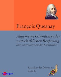 Allgemeine Grundsätze der wirtschaftlichen Regierung eines ackerbautreibenden Königreiches - François Quesnay - E-Book